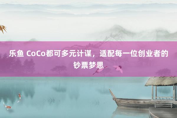 乐鱼 CoCo都可多元计谋，适配每一位创业者的钞票梦思