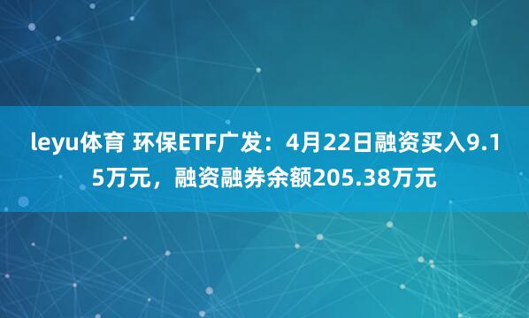 leyu体育 环保ETF广发：4月22日融资买入9.15万元，融资融券余额205.38万元