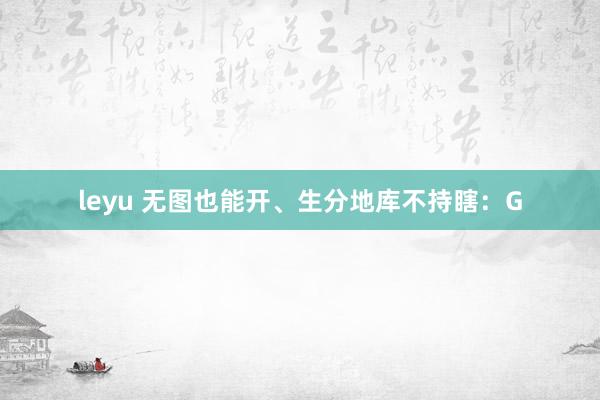 leyu 无图也能开、生分地库不持瞎：G