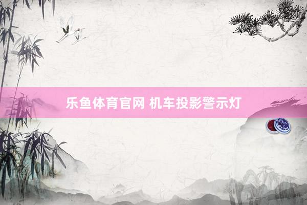 乐鱼体育官网 机车投影警示灯