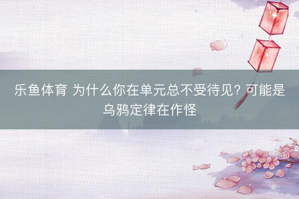 乐鱼体育 为什么你在单元总不受待见? 可能是乌鸦定律在作怪