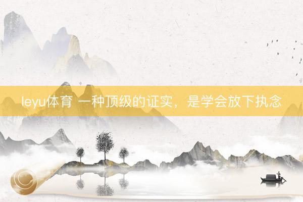 leyu体育 一种顶级的证实，是学会放下执念