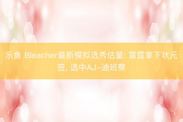 乐鱼 Bleacher最新模拟选秀估量: 雷霆拿下状元签， 选中AJ-迪班察