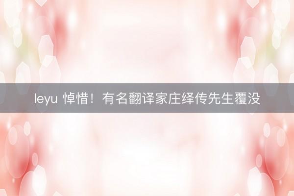 leyu 悼惜！有名翻译家庄绎传先生覆没